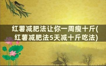 红薯减肥法让你一周瘦十斤(红薯减肥法5天减十斤吃法)