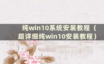 纯win10系统安装教程（超详细纯win10安装教程）