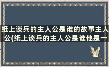 纸上谈兵的主人公是谁的故事主人公(纸上谈兵的主人公是谁他是一个怎么样的人)