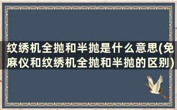 纹绣机全抛和半抛是什么意思(免麻仪和纹绣机全抛和半抛的区别)