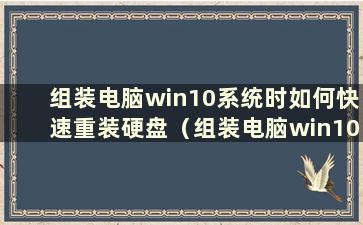 组装电脑win10系统时如何快速重装硬盘（组装电脑win10系统时如何快速重装硬盘）