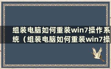 组装电脑如何重装win7操作系统（组装电脑如何重装win7操作系统）