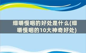 细嚼慢咽的好处是什么(细嚼慢咽的10大神奇好处)