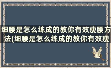 细腰是怎么练成的教你有效瘦腰方法(细腰是怎么练成的教你有效瘦腰方法)