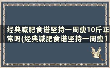 经典减肥食谱坚持一周瘦10斤正常吗(经典减肥食谱坚持一周瘦10斤)