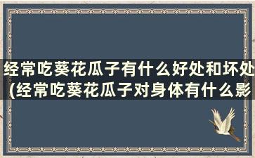 经常吃葵花瓜子有什么好处和坏处(经常吃葵花瓜子对身体有什么影响)