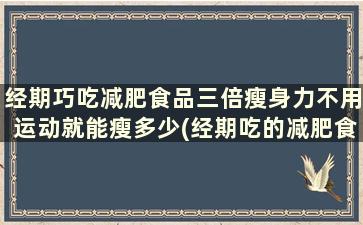 经期巧吃减肥食品三倍瘦身力不用运动就能瘦多少(经期吃的减肥食物)