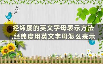 经纬度的英文字母表示方法,经纬度用英文字母怎么表示