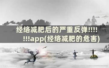 经络减肥后的严重反弹!!!!!!!app(经络减肥的危害)