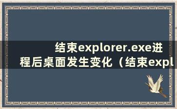 结束explorer.exe进程后桌面发生变化（结束explorer.exe进程后黑屏）