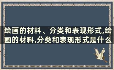 绘画的材料、分类和表现形式,绘画的材料,分类和表现形式是什么