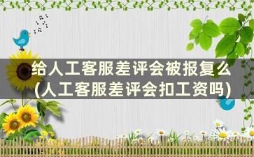 给人工客服差评会被报复么(人工客服差评会扣工资吗)