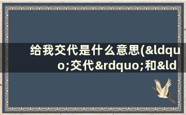 给我交代是什么意思(“交代”和“交待”有什么不同用哪个呢)