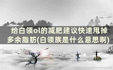 给白领ol的减肥建议快速甩掉多余脂肪(白领族是什么意思啊)