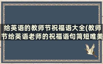 给英语的教师节祝福语大全(教师节给英语老师的祝福语句简短唯美)