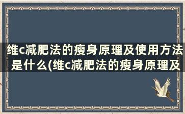 维c减肥法的瘦身原理及使用方法是什么(维c减肥法的瘦身原理及使用方法)