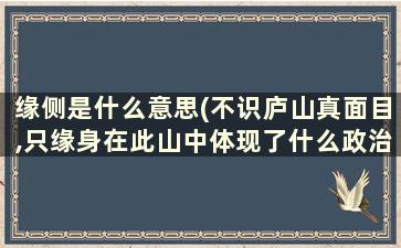 缘侧是什么意思(不识庐山真面目,只缘身在此山中体现了什么政治哲学原理)