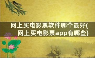 网上买电影票软件哪个最好(网上买电影票app有哪些)