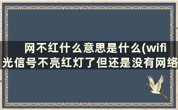 网不红什么意思是什么(wifi光信号不亮红灯了但还是没有网络这是为什么)