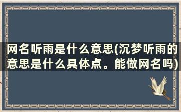 网名听雨是什么意思(沉梦听雨的意思是什么具体点。能做网名吗)