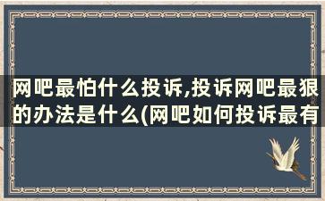 网吧最怕什么投诉,投诉网吧最狠的办法是什么(网吧如何投诉最有效)