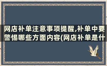 网店补单注意事项提醒,补单中要警惕哪些方面内容(网店补单是什么意思)