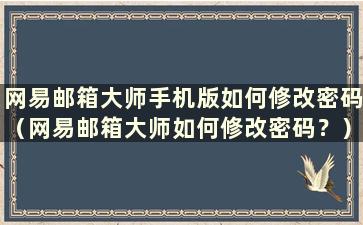 网易邮箱大师手机版如何修改密码（网易邮箱大师如何修改密码？）