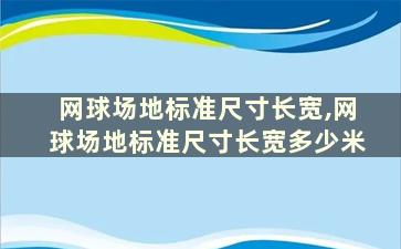 网球场地标准尺寸长宽,网球场地标准尺寸长宽多少米