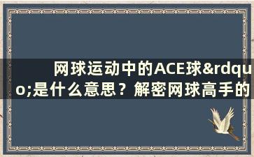 网球运动中的ACE球”是什么意思？解密网球高手的绝技