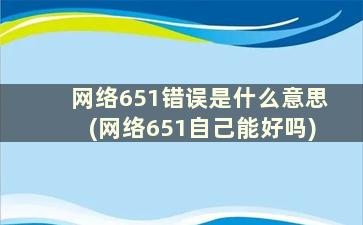 网络651错误是什么意思(网络651自己能好吗)