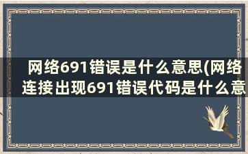 网络691错误是什么意思(网络连接出现691错误代码是什么意思)