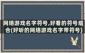 网络游戏名字符号,好看的符号组合(好听的网络游戏名字带符号)