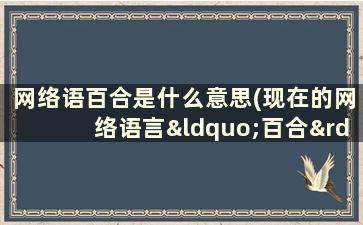 网络语百合是什么意思(现在的网络语言“百合”是什么意思)