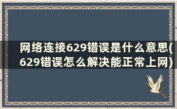 网络连接629错误是什么意思(629错误怎么解决能正常上网)