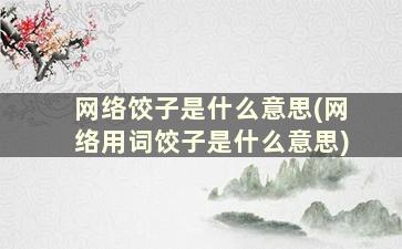 网络饺子是什么意思(网络用词饺子是什么意思)