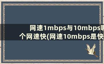 网速1mbps与10mbps哪个网速快(网速10mbps是快还是慢)