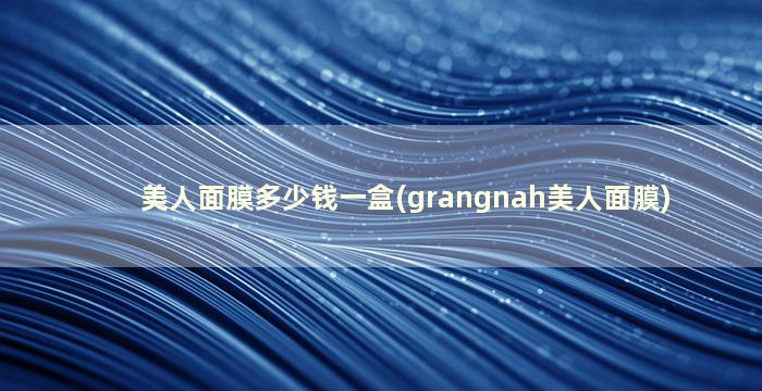 美人面膜多少钱一盒(grangnah美人面膜)