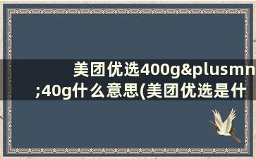 美团优选400g±40g什么意思(美团优选是什么规则)