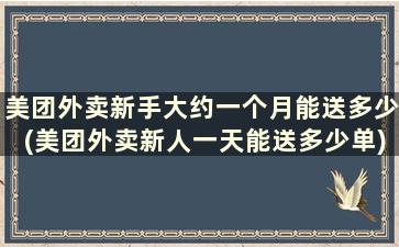 美团外卖新手大约一个月能送多少(美团外卖新人一天能送多少单)