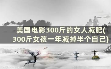 美国电影300斤的女人减肥(300斤女孩一年减掉半个自己)