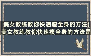 美女教练教你快速瘦全身的方法(美女教练教你快速瘦全身的方法是什么)