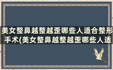 美女整鼻越整越歪哪些人适合整形手术(美女整鼻越整越歪哪些人适合整形鼻子)