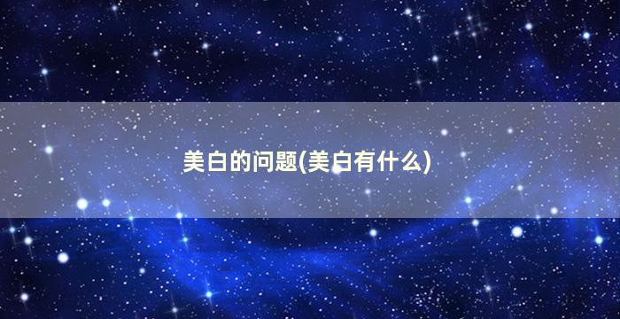 美白的问题(美白有什么)