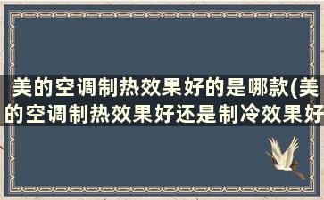 美的空调制热效果好的是哪款(美的空调制热效果好还是制冷效果好)