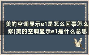 美的空调显示e1是怎么回事怎么修(美的空调显示e1是什么意思怎么处理)