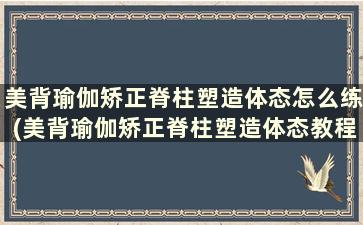 美背瑜伽矫正脊柱塑造体态怎么练(美背瑜伽矫正脊柱塑造体态教程)