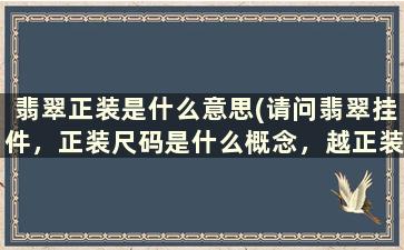 翡翠正装是什么意思(请问翡翠挂件，正装尺码是什么概念，越正装越好吗)