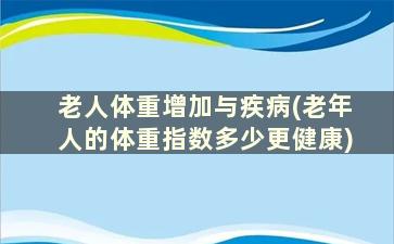 老人体重增加与疾病(老年人的体重指数多少更健康)