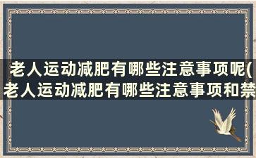 老人运动减肥有哪些注意事项呢(老人运动减肥有哪些注意事项和禁忌)