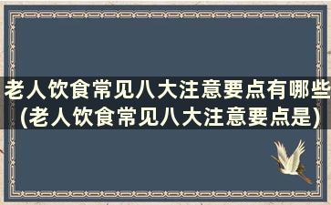 老人饮食常见八大注意要点有哪些(老人饮食常见八大注意要点是)